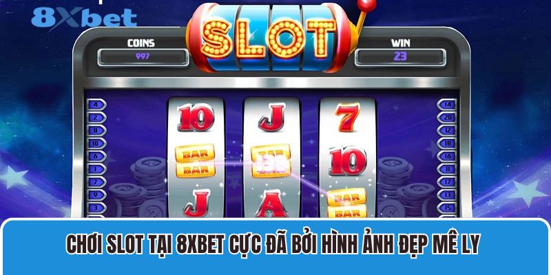 Chơi slot tại 8XBET cực đã bởi hình ảnh đẹp mê ly