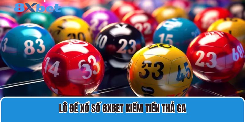 Lô đề xổ số 8XBET kiếm tiền thả ga